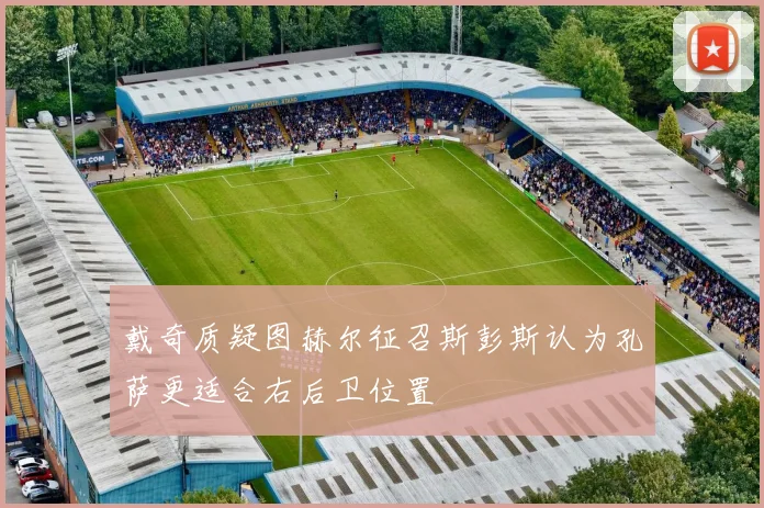戴奇质疑图赫尔征召斯彭斯认为孔萨更适合右后卫位置