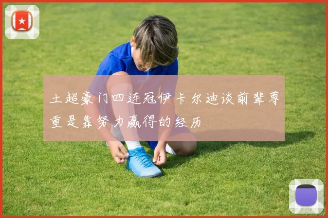 土超豪门四连冠伊卡尔迪谈前辈尊重是靠努力赢得的经历