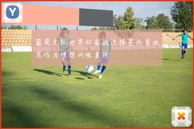 葡萄牙队世界杯备战选择墨西哥坎昆作为理想训练基地