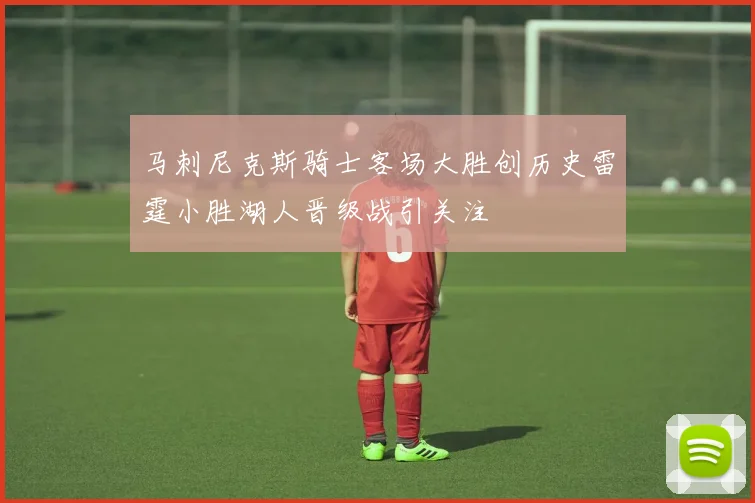 马刺尼克斯骑士客场大胜创历史雷霆小胜湖人晋级战引关注