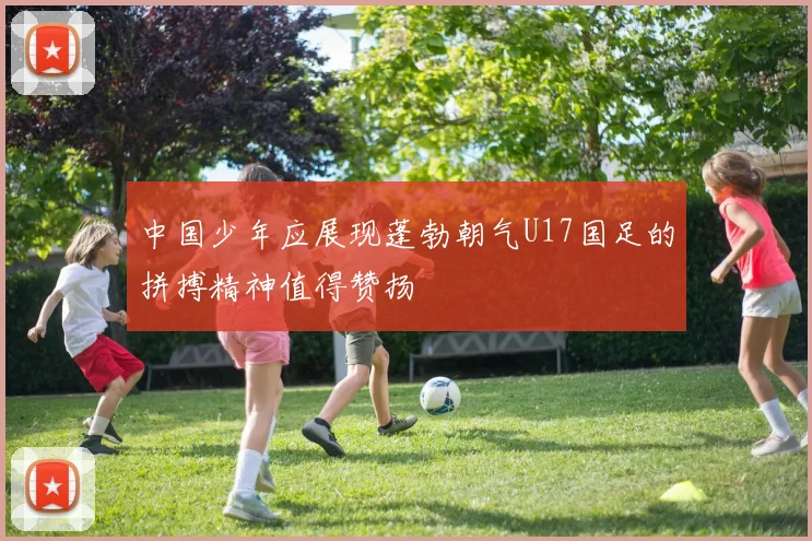 中国少年应展现蓬勃朝气U17国足的拼搏精神值得赞扬