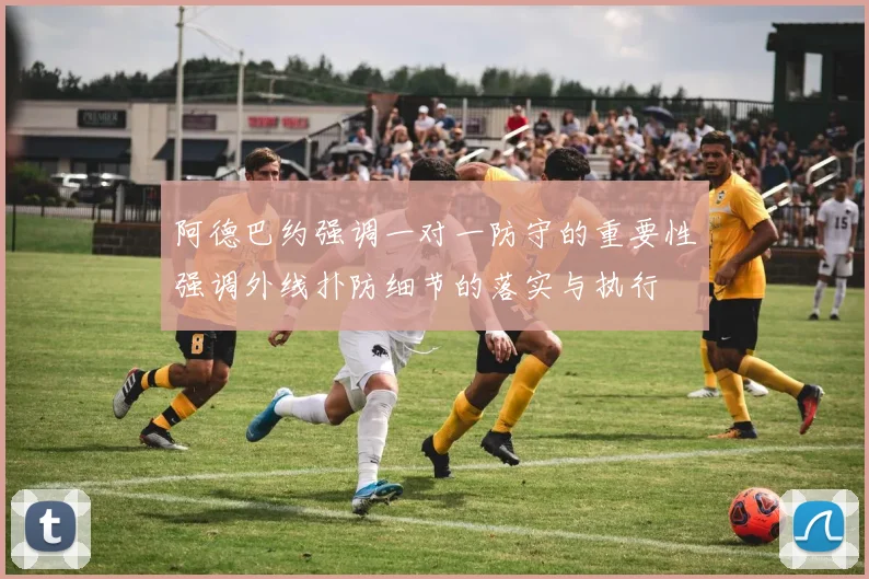 阿德巴约强调一对一防守的重要性强调外线扑防细节的落实与执行